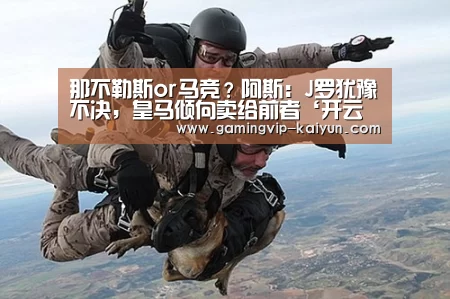 那不勒斯or马竞?阿斯:J罗犹豫不决,皇马倾向卖给前者‘开云平台’(图4) 开云平台
