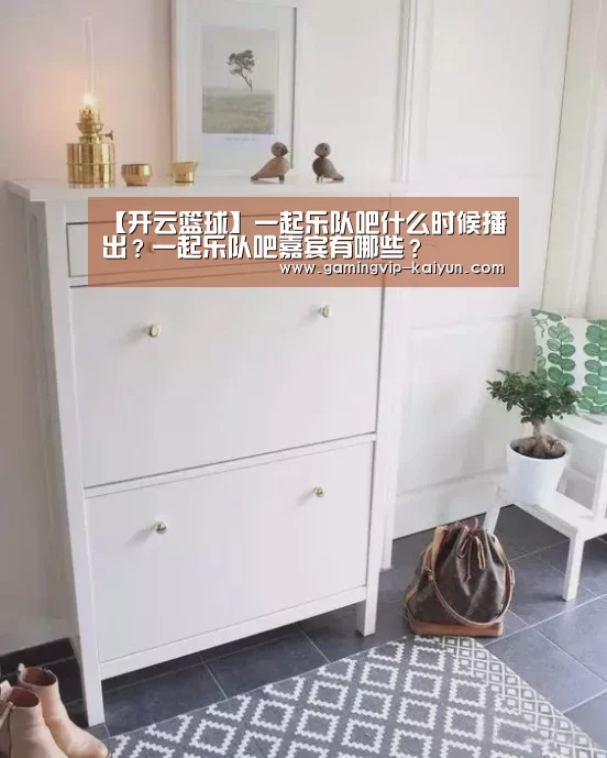 【开云篮球】一起乐队吧什么时候播出?一起乐队吧嘉宾有哪些?(图1) 开云篮球