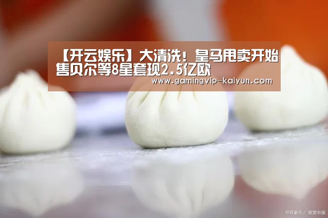 【开云娱乐】大清洗!皇马甩卖开始售贝尔等8星套现2.5亿欧(图2) 开云真人
