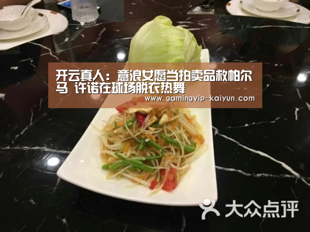 开云真人:意浪女愿当拍卖品救帕尔马 许诺在球场脱衣热舞(图1) 开云篮球