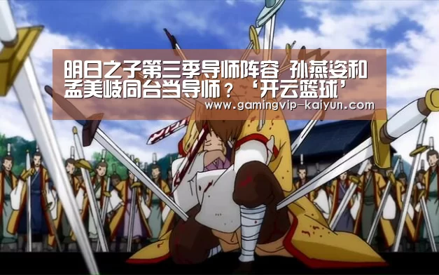明日之子第三季导师阵容 孙燕姿和孟美岐同台当导师?‘开云篮球’(图1) 开云娱乐